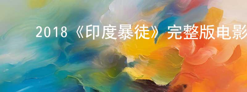 ﻿蔡水仙发布﻿2018《印度暴徒》完整版电影/在线观看/百度云-美剧天堂